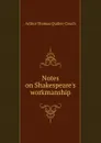 Notes on Shakespeare.s workmanship - Arthur Thomas Quiller-Couch