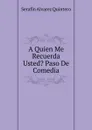A Quien Me Recuerda Usted. Paso De Comedia - Serafín Alvarez Quintero