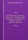Le Theatre De Monsieur Quinault: Contenant Ses Tragedies, Comedies, Et Operas, Volume 4 (French Edition) - Philippe Quinault