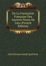 De La Formation Francaise Des Anciens Noms De Lieu (French Edition) - Jules Étienne Joseph Quicherat