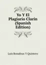 Yo Y El Plagiario Clarin (Spanish Edition) - Luis Bonafoux y Quintero