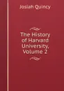 The History of Harvard University, Volume 2 - Josiah Quincy