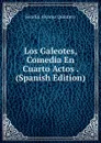 Los Galeotes, Comedia En Cuarto Actos . (Spanish Edition) - Serafín Alvarez Quintero