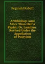 Archbishop Laud More Than Half a Papist: Or, Laudism . Revived Under the Appellation of Puseyism - Reginald Rabett