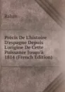 Precis De L.histoire D.espagne Depuis L.origine De Cette Puissance Jusqu.a 1814 (French Edition) - Raban