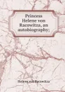 Princess Helene von Racowitza, an autobiography; - Helene von Racowitza