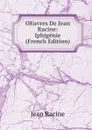 OEuvres De Jean Racine: Iphigenie (French Edition) - Jean Racine