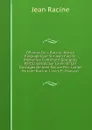 OEuvres De J. Racine: Notice Biographique Sur Jean Racine. Memoires Contenant Quelques Particularites Sur La Vie Et Les Ouvrages De Jean Racine Par . Latine De Jean Racine. Livres Et Manuscr - Jean Racine