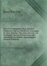 OEuvres Completes De J. Racine: Memoires Sur La Vie Et Les Ouvrages De Jean Racine, Par Louis Racine. La Thebaide, Ou Les Freres Ennemis. Alexandre Le Grand. Andromaque (French Edition) - Jean Racine