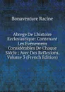 Abrege De L.histoire Ecclesiastique: Contenant Les Evenemens Considerables De Chaque Siecle ; Avec Des Reflexions, Volume 3 (French Edition) - Bonaventure Racine