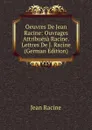 Oeuvres De Jean Racine: Ouvrages Attribuesa Racine. Lettres De J. Racine (German Edition) - Jean Racine