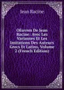 OEuvres De Jean Racine: Avec Les Variantes Et Les Imitations Des Auteurs Grecs Et Latins, Volume 2 (French Edition) - Jean Racine