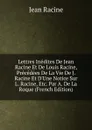 Lettres Inedites De Jean Racine Et De Louis Racine, Precedees De La Vie De J. Racine Et D.Une Notice Sur L. Racine, Etc. Par A. De La Roque (French Edition) - Jean Racine