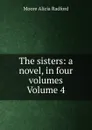 The sisters: a novel, in four volumes Volume 4 - Moore Alicia Radford