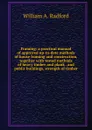 Framing: a practical manual of approved up-to-date methods of house framing and construction, together with tested methods of heavy timber and plank . and public buildings, strength of timber - William A. Radford