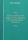 Some myths and tales of the Ojibwa of southeastern Ontario - Paul Radin