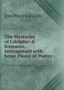 The Mysteries of Udolpho: A Romance, Interspersed with Some Pieces of Poetry - Ann W. Radcliffe