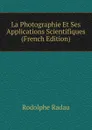 La Photographie Et Ses Applications Scientifiques (French Edition) - Rodolphe Radau