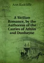 A Sicilian Romance, by the Authoress of the Castles of Athlin and Dunbayne - Ann Radcliffe