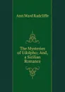 The Mysteries of Udolpho; And, a Sicilian Romance - Ann W. Radcliffe