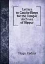 Letters to Cassite Kings for the Temple Archives of Nippur - Hugo Radau