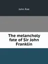 The melancholy fate of Sir John Franklin - John Rae