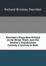 Sheridan.s Plays Now Printed As He Wrote Them: And His Mother.s Unpublished Comedy, a Journey to Bath - Ричард Бринсли Шеридан