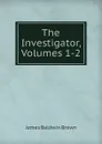 The Investigator, Volumes 1-2 - James Baldwin Brown