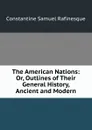The American Nations: Or, Outlines of Their General History, Ancient and Modern - Constantine Samuel Rafinesque