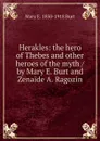 Herakles: the hero of Thebes and other heroes of the myth / by Mary E. Burt and Zenaide A. Ragozin - Mary E. 1850-1918 Burt
