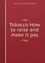 Tobacco How to raise and make it pay - Robert L. [from old catalog] Ragland