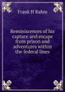 Reminiscences of his capture and escape from prison and adventures within the federal lines - Frank H Rahm