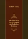 Delivery and development of Christian doctrine - Robert Rainy