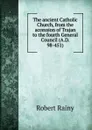 The ancient Catholic Church, from the accession of Trajan to the fourth General Council (A.D. 98-451) - Robert Rainy