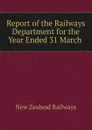 Report of the Railways Department for the Year Ended 31 March . - New Zealand Railways