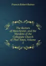 The Rectors of Manchester, and the Wardens of the Collegiate Church of That Town, Volume 5 - Francis Robert Raines