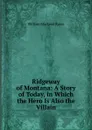 Ridgeway of Montana: A Story of Today, in Which the Hero Is Also the Villain - William MacLeod Raine