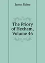 The Priory of Hexham, Volume 46 - James Raine