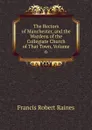 The Rectors of Manchester, and the Wardens of the Collegiate Church of That Town, Volume 6 - Francis Robert Raines