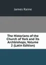 The Historians of the Church of York and Its Archbishops, Volume 2 (Latin Edition) - James Raine