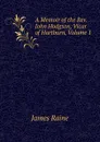 A Memoir of the Rev. John Hodgson, Vicar of Hartburn, Volume 1 - James Raine