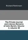 The Private Journal and Literary Remains of John Byrom, Volume 2;.volume 40 - Richard Parkinson