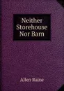 Neither Storehouse Nor Barn - Allen Raine