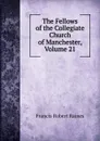 The Fellows of the Collegiate Church of Manchester, Volume 21 - Francis Robert Raines