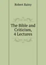 The Bible and Criticism, 4 Lectures - Robert Rainy