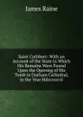 Saint Cuthbert: With an Account of the State in Which His Remains Were Found Upon the Opening of His Tomb in Durham Cathedral, in the Year Mdcccxxvii. - James Raine