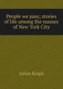 People we pass; stories of life among the masses of New York City - Julian Ralph