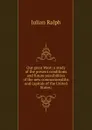 Our great West; a study of the present conditions and future possibilities of the new commonwealths and capitals of the United States; - Julian Ralph