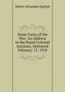 Some Gains of the War: An Address to the Royal Colonial Institute, Delivered February 13, 1918 - Walter Alexander Raleigh