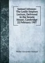 Samuel Johnson: The Leslie Stephen Lecture, Delivered in the Senate House, Cambridge 22 February 1907 - Walter Alexander Raleigh